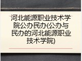 河北能源职业技术学院公办民办(公办与民办的河北能源职业技术学院)