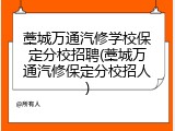 藁城万通汽修学校保定分校招聘(藁城万通汽修保定分校招人)