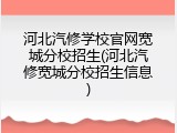 河北汽修学校官网宽城分校招生(河北汽修宽城分校招生信息)