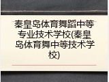 秦皇岛体育舞蹈中等专业技术学校(秦皇岛体育舞中等技术学校)