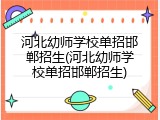 河北幼师学校单招邯郸招生(河北幼师学校单招邯郸招生)