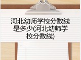 河北幼师学校分数线是多少(河北幼师学校分数线)