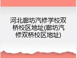 河北廊坊汽修学校双桥校区地址(廊坊汽修双桥校区地址)
