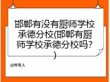 邯郸有没有厨师学校承德分校(邯郸有厨师学校承德分校吗？)