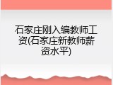 石家庄刚入编教师工资(石家庄新教师薪资水平)