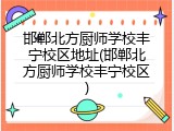 邯郸北方厨师学校丰宁校区地址(邯郸北方厨师学校丰宁校区)