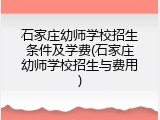 石家庄幼师学校招生条件及学费(石家庄幼师学校招生与费用)