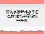 廊坊学厨师徐水平怎么样(廊坊学厨徐水平评价)