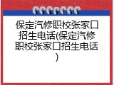 保定汽修职校张家口招生电话(保定汽修职校张家口招生电话)