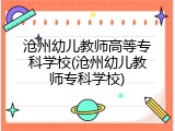 沧州幼儿教师高等专科学校(沧州幼儿教师专科学校)