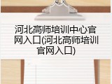 河北高师培训中心官网入口(河北高师培训官网入口)