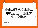 唐山能源学校地址丰宁街道(唐山能源学校丰宁街址)