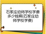 石家庄幼师学校学费多少钱啊(石家庄幼师学校学费)