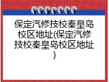 保定汽修技校秦皇岛校区地址(保定汽修技校秦皇岛校区地址)