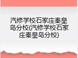 汽修学校石家庄秦皇岛分校(汽修学校石家庄秦皇岛分校)