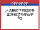 承德技师学院幼师专业(承德幼师专业学院)