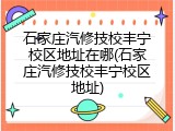 石家庄汽修技校丰宁校区地址在哪(石家庄汽修技校丰宁校区地址)