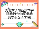 河北女子职业技术学院幼师专业(河北幼师专业女子学院)