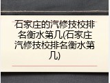 石家庄的汽修技校排名衡水第几(石家庄汽修技校排名衡水第几)