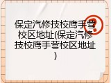 保定汽修技校鹰手营校区地址(保定汽修技校鹰手营校区地址)