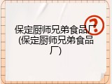 保定厨师兄弟食品厂(保定厨师兄弟食品厂)
