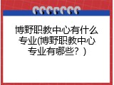 博野职教中心有什么专业(博野职教中心专业有哪些？)