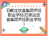 石家庄饮食集团烹饪职业学校(石家庄饮食集团烹饪职业学校)