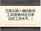 石家庄刚入编的教师工资(新教师在石家庄的工资水平。)