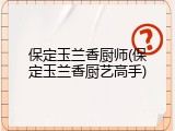保定玉兰香厨师(保定玉兰香厨艺高手)