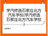 学汽修选石家庄北方汽车学校(学汽修选石家庄北方汽车学校)