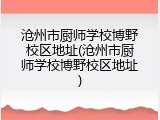 沧州市厨师学校博野校区地址(沧州市厨师学校博野校区地址)
