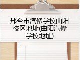 邢台市汽修学校曲阳校区地址(曲阳汽修学校地址)
