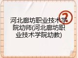 河北廊坊职业技术学院幼师(河北廊坊职业技术学院幼教)