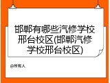 邯郸有哪些汽修学校邢台校区(邯郸汽修学校邢台校区)