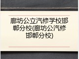 廊坊公立汽修学校邯郸分校(廊坊公汽修邯郸分校)