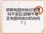 邯郸有厨师培训学校吗平泉区(邯郸平泉区有厨师培训机构吗?)