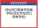 河北对口高考烹饪类学校(河北烹饪对口高考学校)