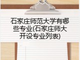 石家庄师范大学有哪些专业(石家庄师大开设专业列表)