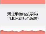 河北承德师范学院(河北承德师范院校)