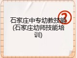 石家庄中专幼教技能(石家庄幼师技能培训)