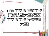 石家庄交通运输学校汽修技能大赛(石家庄交通学校汽修技能大赛)