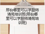 邢台哪里可以学厨师清苑培训班(邢台哪里可以学厨师清苑培训班)