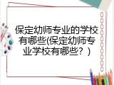 保定幼师专业的学校有哪些(保定幼师专业学校有哪些？)