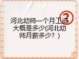河北幼师一个月工资大概是多少(河北幼师月薪多少？)