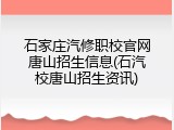 石家庄汽修职校官网唐山招生信息(石汽校唐山招生资讯)