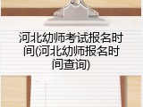 河北幼师考试报名时间(河北幼师报名时间查询)