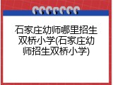 石家庄幼师哪里招生双桥小学(石家庄幼师招生双桥小学)