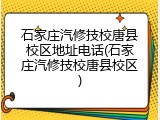 石家庄汽修技校唐县校区地址电话(石家庄汽修技校唐县校区)