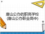 唐山公办的职高学校(唐山公办职业高中)