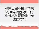 张家口职业技术学院有中专吗(张家口职业技术学院提供中专课程吗？)